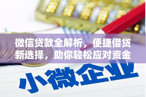 清徐微信贷款全解析，便捷借贷新选择，助你轻松应对资金需求